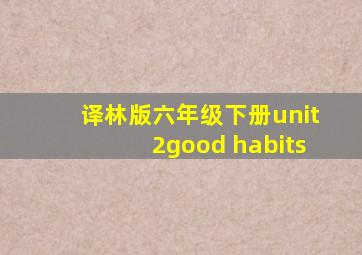 译林版六年级下册unit2good habits